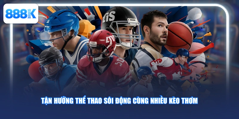 Tận hưởng thể thao sôi động cùng nhiều kèo thơm